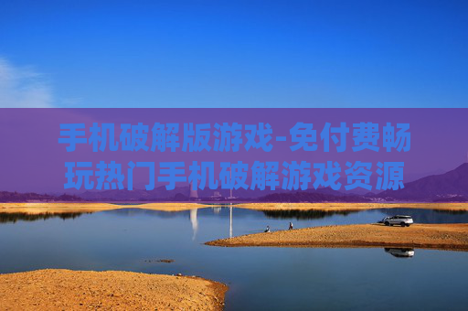 手机破解版游戏-免付费畅玩热门手机破解游戏资源