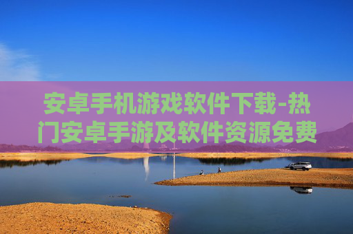 安卓手机游戏软件下载-热门安卓手游及软件资源免费获取