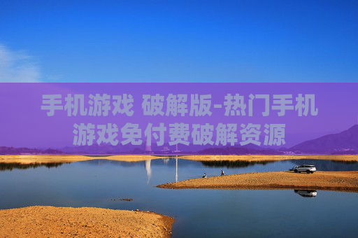 手机游戏 破解版-热门手机游戏免付费破解资源 手机游戏 破解版-热门手机游戏免付费破解资源