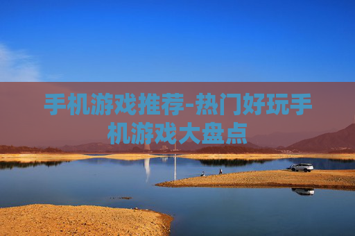 手机游戏推荐-热门好玩手机游戏大盘点