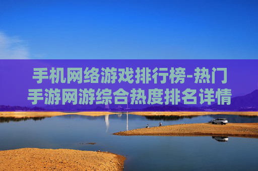 手机网络游戏排行榜-热门手游网游综合热度排名详情