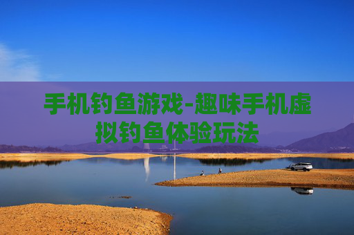 手机钓鱼游戏-趣味手机虚拟钓鱼体验玩法