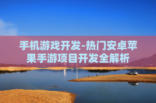 手机游戏开发-热门安卓苹果手游项目开发全解析
