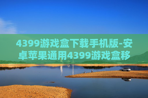 4399游戏盒下载手机版-安卓苹果通用4399游戏盒移动版获取