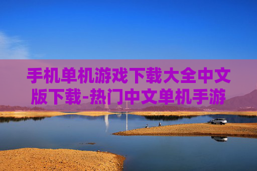 手机单机游戏下载大全中文版下载-热门中文单机手游免费下载资源汇总