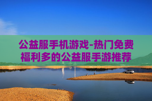 公益服手机游戏-热门免费福利多的公益服手游推荐
