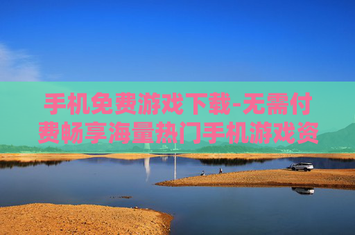手机免费游戏下载-无需付费畅享海量热门手机游戏资源 手机免费游戏下载-无需付费畅享海量热门手机游戏资源