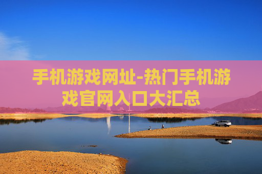 手机游戏网址-热门手机游戏官网入口大汇总