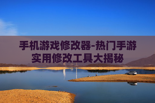 手机游戏修改器-热门手游实用修改工具大揭秘