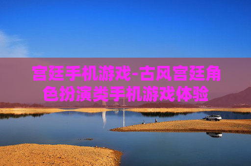宫廷手机游戏-古风宫廷角色扮演类手机游戏体验