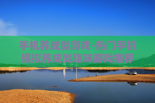 手机养成类游戏-热门手机模拟养成类趣味游戏推荐