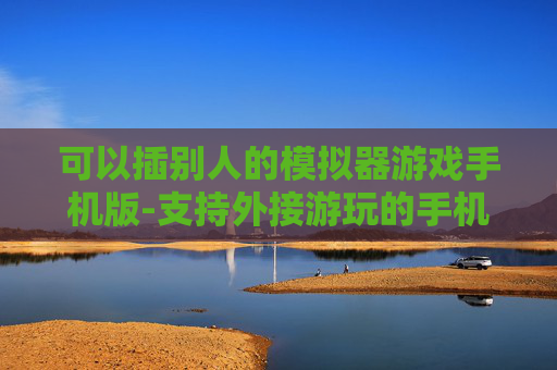 可以插别人的模拟器游戏手机版-支持外接游玩的手机版模拟器游戏推荐