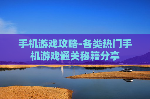 手机游戏攻略-各类热门手机游戏通关秘籍分享