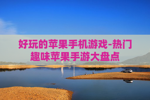 好玩的苹果手机游戏-热门趣味苹果手游大盘点