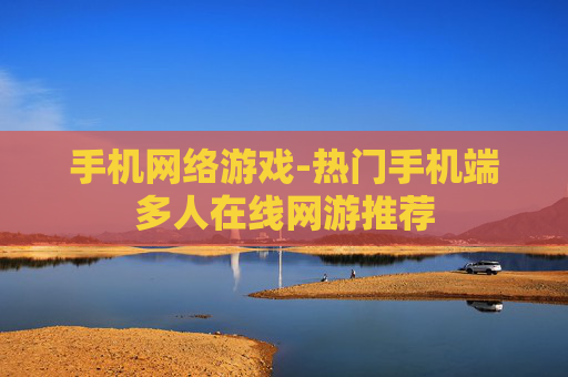 手机网络游戏-热门手机端多人在线网游推荐