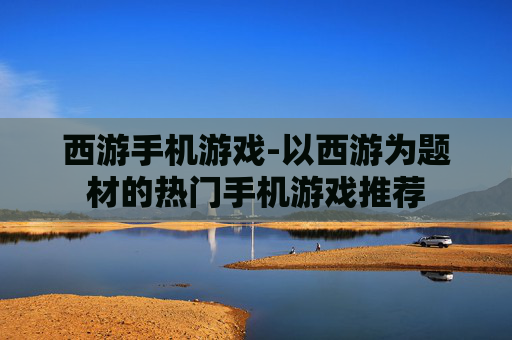 西游手机游戏-以西游为题材的热门手机游戏推荐