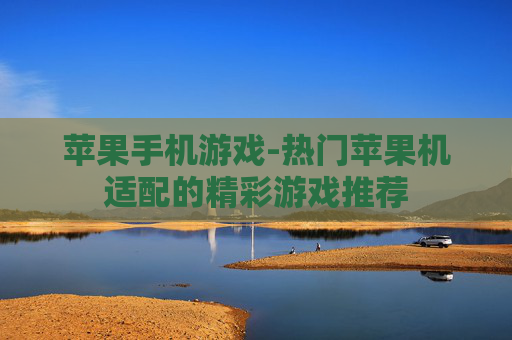 苹果手机游戏-热门苹果机适配的精彩游戏推荐 苹果手机游戏-热门苹果机适配的精彩游戏推荐