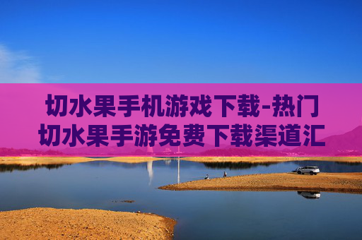 切水果手机游戏下载-热门切水果手游免费下载渠道汇总