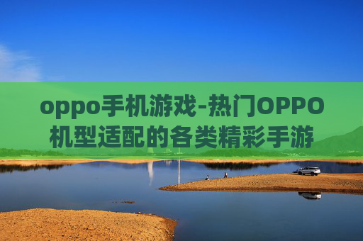 oppo手机游戏-热门OPPO机型适配的各类精彩手游