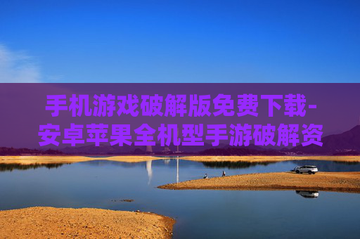 手机游戏破解版免费下载-安卓苹果全机型手游破解资源免费用