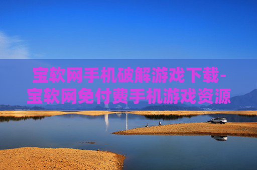 宝软网手机破解游戏下载-宝软网免付费手机游戏资源获取途径