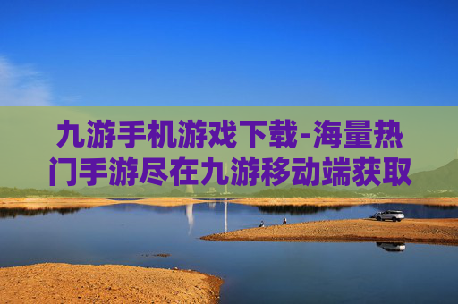 九游手机游戏下载-海量热门手游尽在九游移动端获取