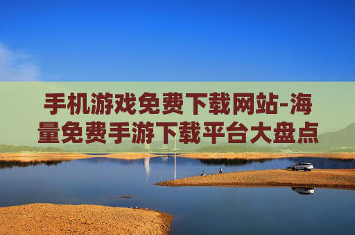 手机游戏免费下载网站-海量免费手游下载平台大盘点