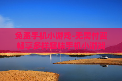 免费手机小游戏-无需付费畅享多样趣味手机小游戏