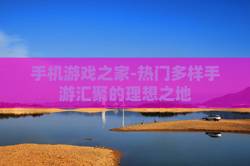 手机游戏之家-热门多样手游汇聚的理想之地