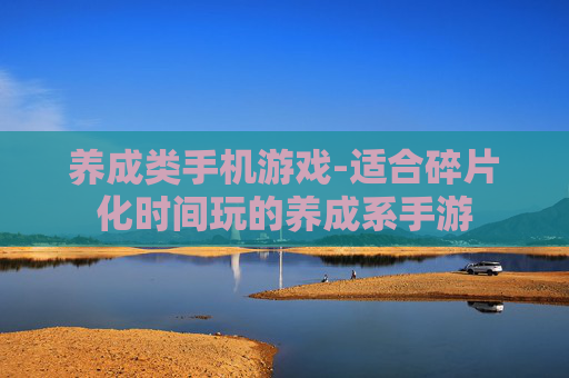 养成类手机游戏-适合碎片化时间玩的养成系手游
