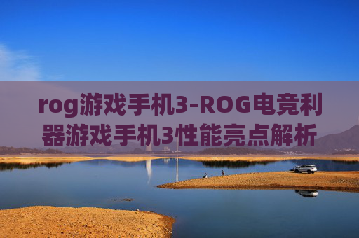 rog游戏手机3-ROG电竞利器游戏手机3性能亮点解析