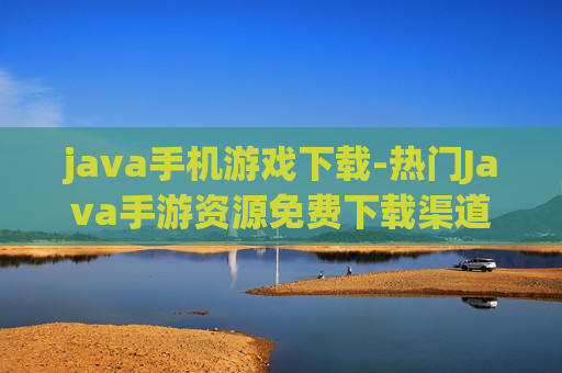 java手机游戏下载-热门Java手游资源免费下载渠道