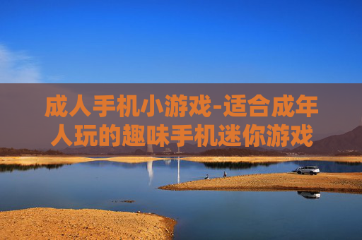 成人手机小游戏-适合成年人玩的趣味手机迷你游戏