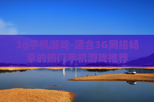 3g手机游戏-适合3G网络畅享的热门手机游戏推荐