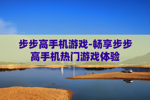 步步高手机游戏-畅享步步高手机热门游戏体验
