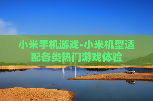 小米手机游戏-小米机型适配各类热门游戏体验