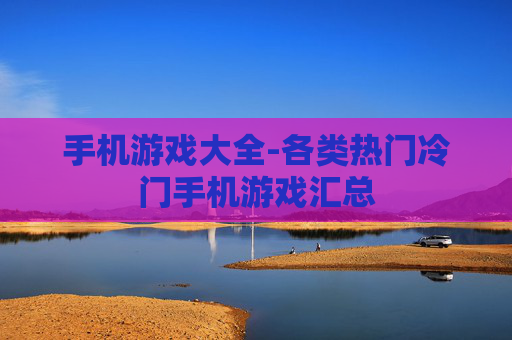 手机游戏大全-各类热门冷门手机游戏汇总