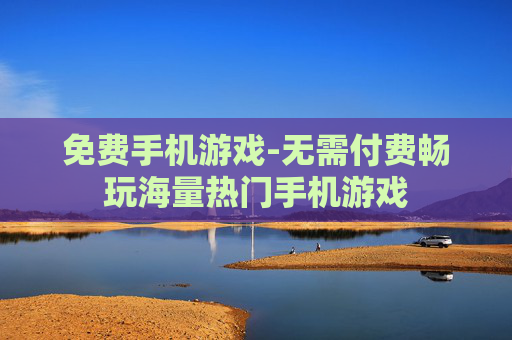 免费手机游戏-无需付费畅玩海量热门手机游戏