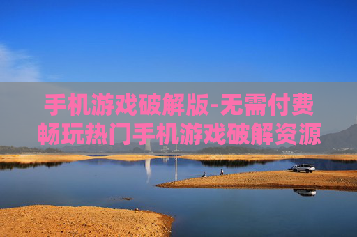 手机游戏破解版-无需付费畅玩热门手机游戏破解资源