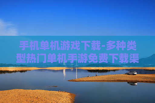 手机单机游戏下载-多种类型热门单机手游免费下载渠道