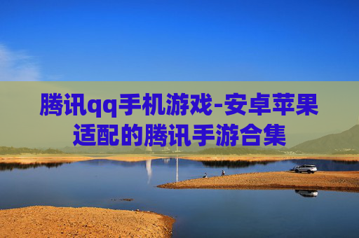 腾讯qq手机游戏-安卓苹果适配的腾讯手游合集