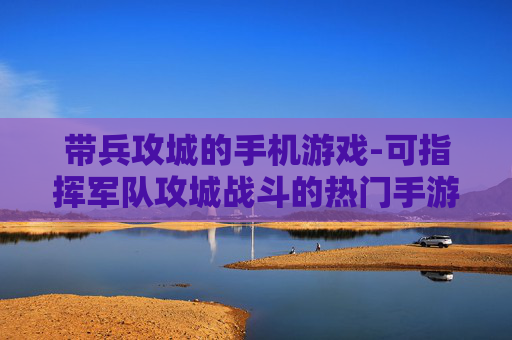 带兵攻城的手机游戏-可指挥军队攻城战斗的热门手游