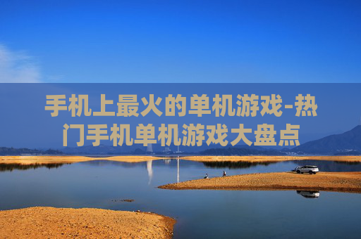 手机上最火的单机游戏-热门手机单机游戏大盘点