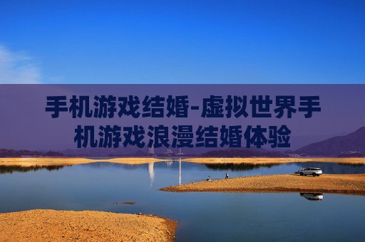 手机游戏结婚-虚拟世界手机游戏浪漫结婚体验