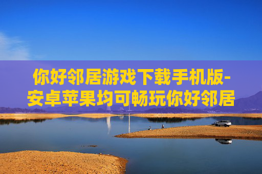 你好邻居游戏下载手机版-安卓苹果均可畅玩你好邻居手游下载