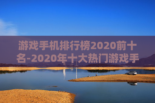 游戏手机排行榜2020前十名-2020年十大热门游戏手机排名情况