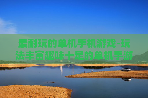 最耐玩的单机手机游戏-玩法丰富趣味十足的单机手游推荐