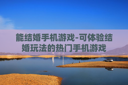 能结婚手机游戏-可体验结婚玩法的热门手机游戏
