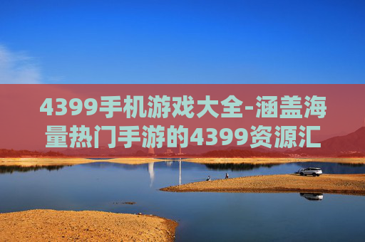 4399手机游戏大全-涵盖海量热门手游的4399资源汇总