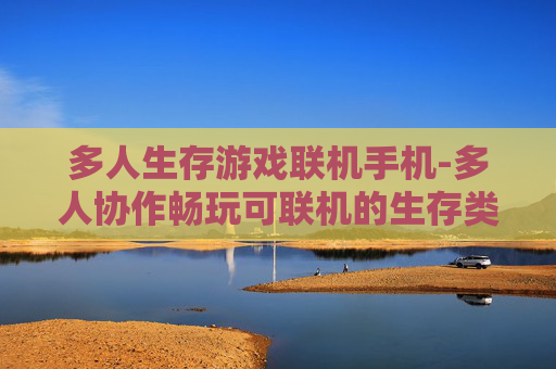 多人生存游戏联机手机-多人协作畅玩可联机的生存类手游